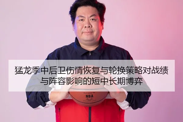 猛龙季中后卫伤情恢复与轮换策略对战绩与阵容影响的短中长期博弈